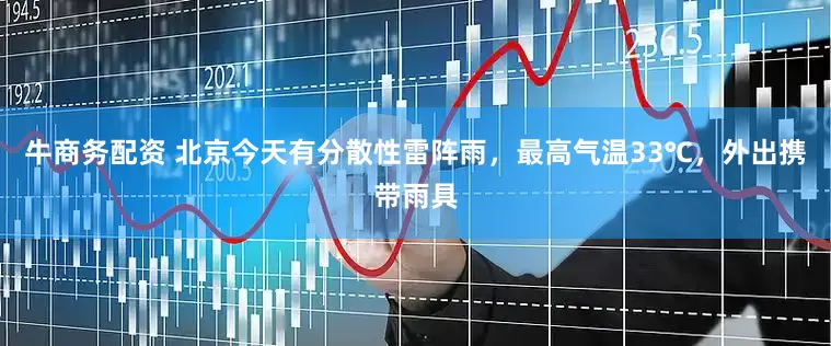 牛商务配资 北京今天有分散性雷阵雨，最高气温33℃，外出携带雨具