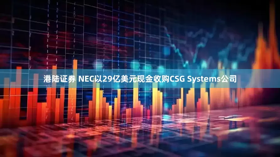 港陆证券 NEC以29亿美元现金收购CSG Systems公司