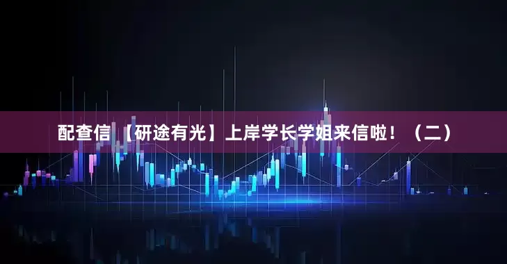 配查信 【研途有光】上岸学长学姐来信啦！（二）