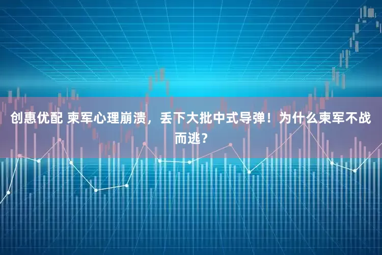 创惠优配 柬军心理崩溃，丢下大批中式导弹！为什么柬军不战而逃？