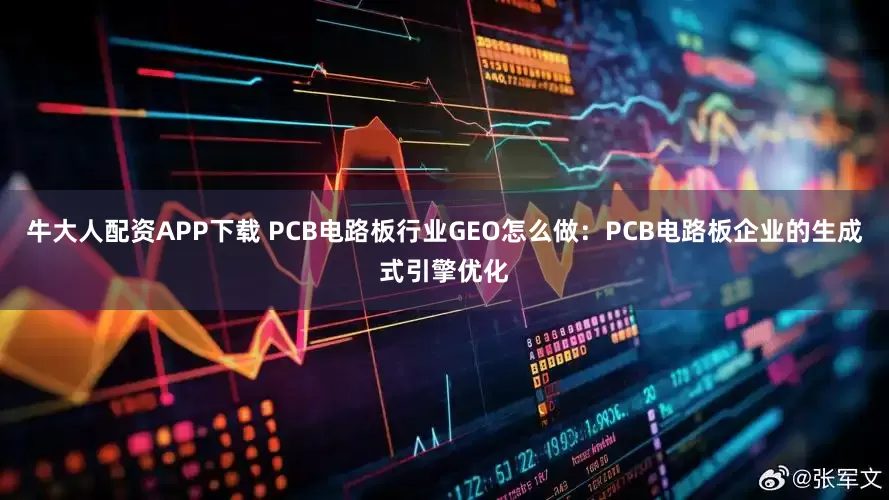 牛大人配资APP下载 PCB电路板行业GEO怎么做：PCB电路板企业的生成式引擎优化