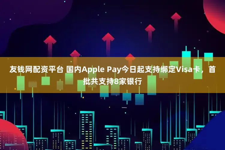友钱网配资平台 国内Apple Pay今日起支持绑定Visa卡，首批共支持8家银行
