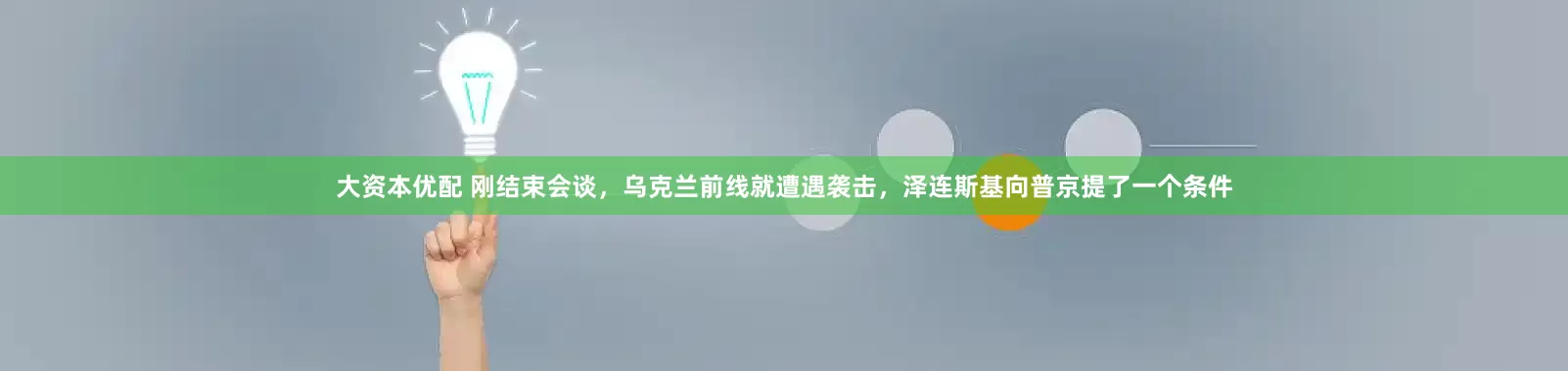 大资本优配 刚结束会谈，乌克兰前线就遭遇袭击，泽连斯基向普京提了一个条件