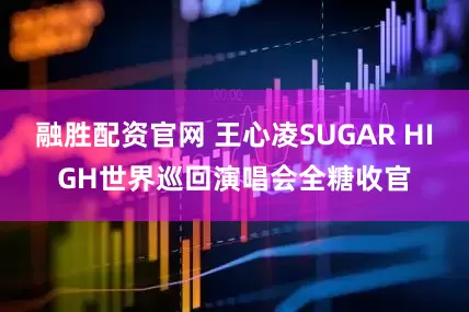 融胜配资官网 王心凌SUGAR HIGH世界巡回演唱会全糖收官