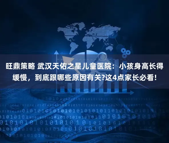 旺鼎策略 武汉天佑之星儿童医院：小孩身高长得缓慢，到底跟哪些原因有关?这4点家长必看!